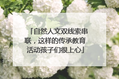 自然人文双线索串联，这样的传承教育活动孩子们很上心